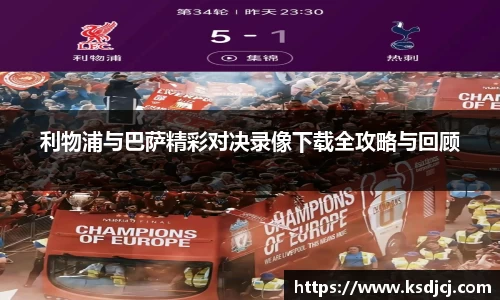 利物浦与巴萨精彩对决录像下载全攻略与回顾