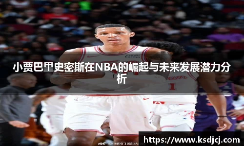 小贾巴里史密斯在NBA的崛起与未来发展潜力分析