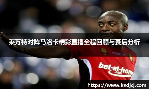 莱万特对阵马洛卡精彩直播全程回顾与赛后分析