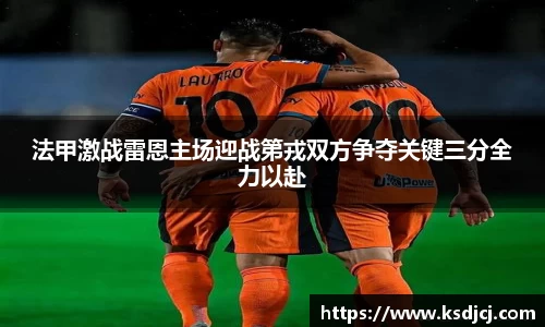 法甲激战雷恩主场迎战第戎双方争夺关键三分全力以赴