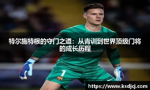 特尔施特根的守门之道：从青训到世界顶级门将的成长历程