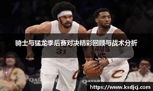 骑士与猛龙季后赛对决精彩回顾与战术分析