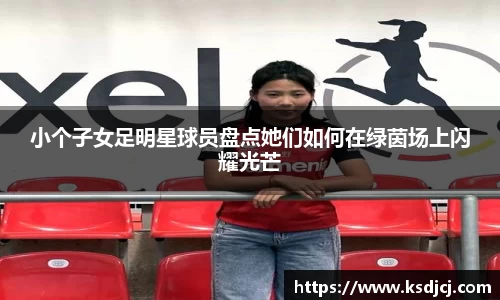 小个子女足明星球员盘点她们如何在绿茵场上闪耀光芒