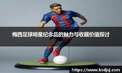 梅西足球明星纪念品的魅力与收藏价值探讨
