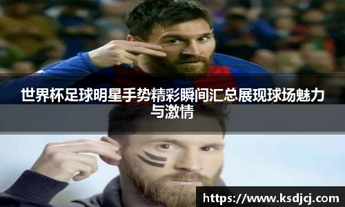世界杯足球明星手势精彩瞬间汇总展现球场魅力与激情