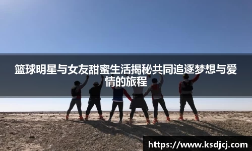 篮球明星与女友甜蜜生活揭秘共同追逐梦想与爱情的旅程